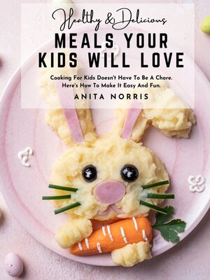 cover image of Healthy and Delicious Meals Your Kids Will Love Cooking For Kids Doesnt Have to Be a Chore Heres How to Make It Easy and Fun